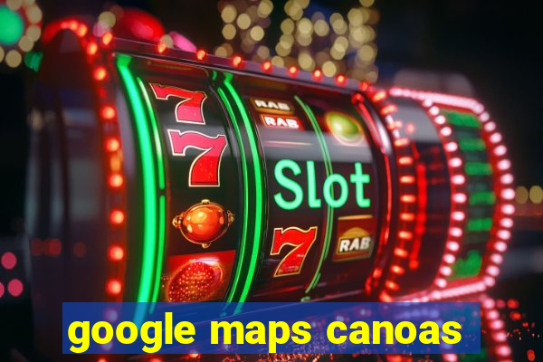 google maps canoas